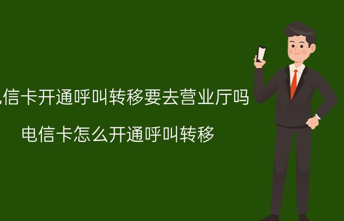 电信卡开通呼叫转移要去营业厅吗 电信卡怎么开通呼叫转移？